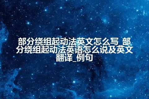 部分绕组起动法英文怎么写_部分绕组起动法英语怎么说及英文翻译_例句