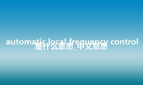 automatic local frequency control是什么意思_中文意思