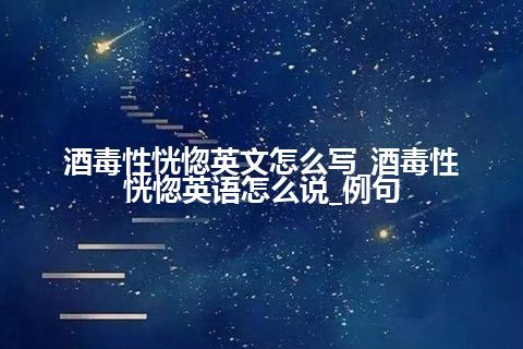 酒毒性恍惚英文怎么写_酒毒性恍惚英语怎么说_例句