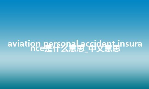 aviation personal accident insurance是什么意思_中文意思