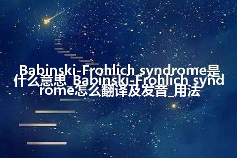 Babinski-Frohlich syndrome是什么意思_Babinski-Frohlich syndrome怎么翻译及发音_用法