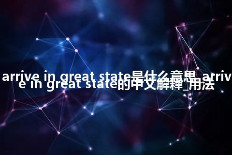 arrive in great state是什么意思_arrive in great state的中文解释_用法