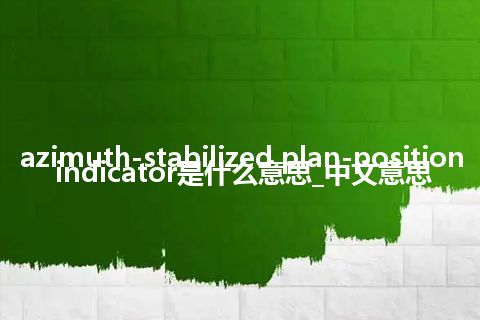 azimuth-stabilized plan-position indicator是什么意思_中文意思