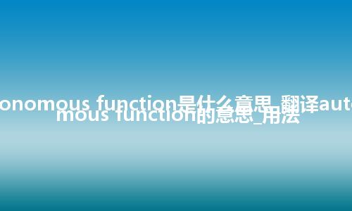 autonomous function是什么意思_翻译autonomous function的意思_用法