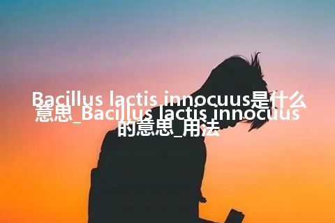 Bacillus lactis innocuus是什么意思_Bacillus lactis innocuus的意思_用法