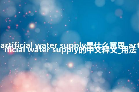 artificial water supply是什么意思_artificial water supply的中文释义_用法