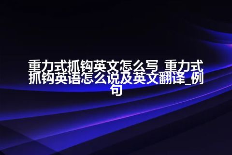 重力式抓钩英文怎么写_重力式抓钩英语怎么说及英文翻译_例句