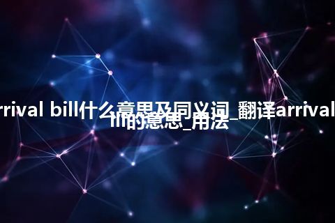 arrival bill什么意思及同义词_翻译arrival bill的意思_用法