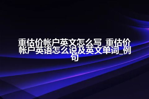 重估价帐户英文怎么写_重估价帐户英语怎么说及英文单词_例句