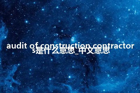 audit of construction contractors是什么意思_中文意思