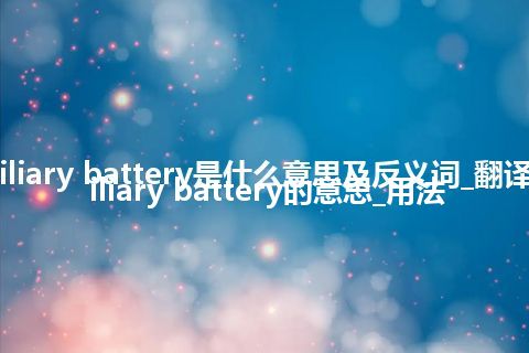 auxiliary battery是什么意思及反义词_翻译auxiliary battery的意思_用法