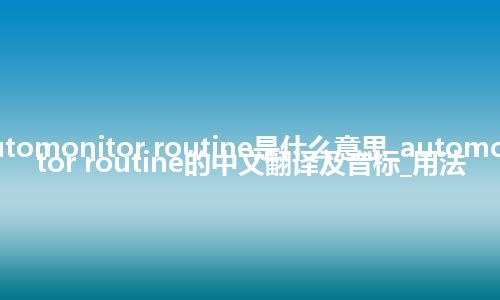 automonitor routine是什么意思_automonitor routine的中文翻译及音标_用法