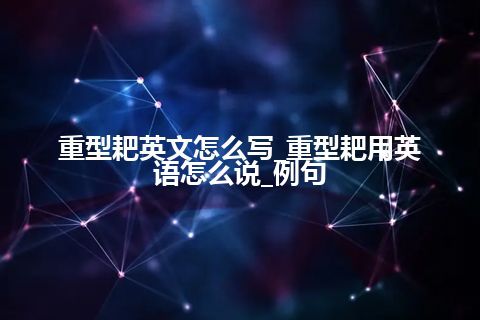 重型耙英文怎么写_重型耙用英语怎么说_例句