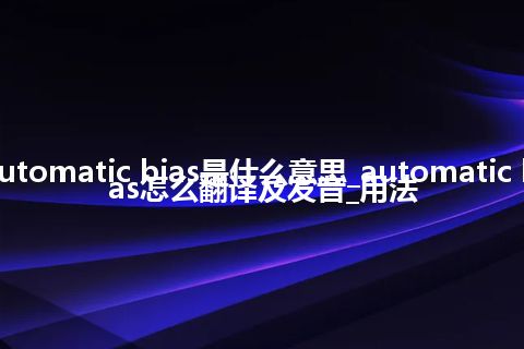 automatic bias是什么意思_automatic bias怎么翻译及发音_用法