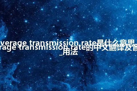 average transmission rate是什么意思_average transmission rate的中文翻译及音标_用法