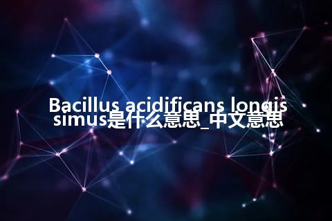 Bacillus acidificans longissimus是什么意思_中文意思