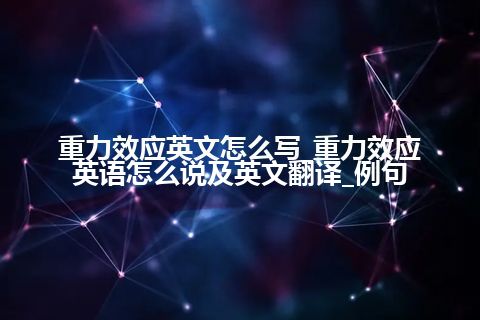 重力效应英文怎么写_重力效应英语怎么说及英文翻译_例句