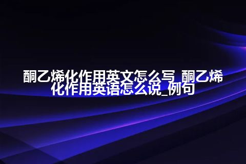 酮乙烯化作用英文怎么写_酮乙烯化作用英语怎么说_例句