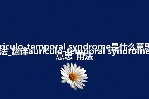 auriculo-temporal syndrome是什么意思及用法_翻译auriculo-temporal syndrome的意思_用法