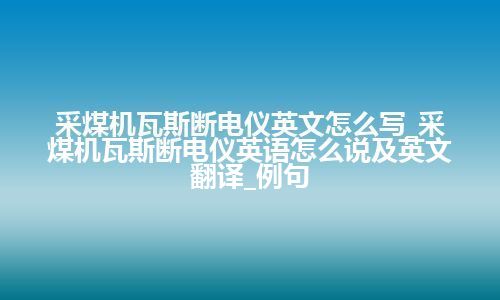 采煤机瓦斯断电仪英文怎么写_采煤机瓦斯断电仪英语怎么说及英文翻译_例句