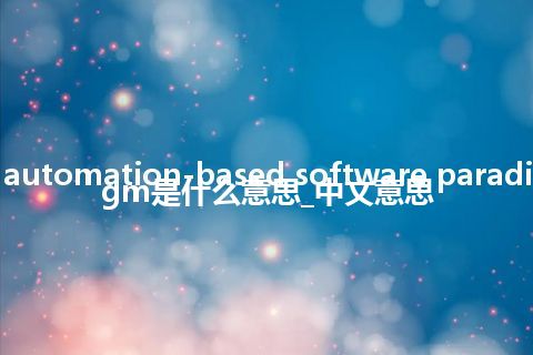 automation-based software paradigm是什么意思_中文意思