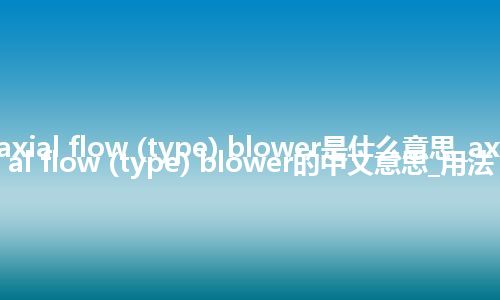 axial flow (type) blower是什么意思_axial flow (type) blower的中文意思_用法