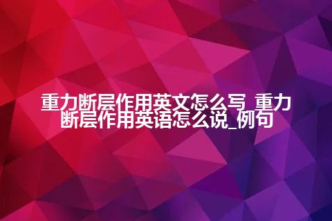 重力断层作用英文怎么写_重力断层作用英语怎么说_例句