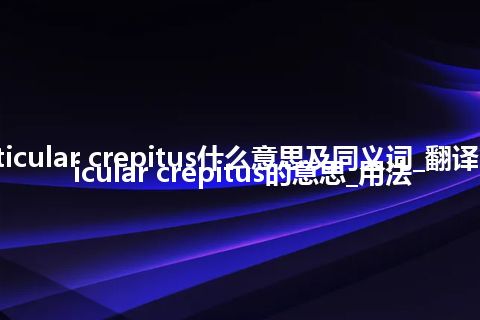 articular crepitus什么意思及同义词_翻译articular crepitus的意思_用法