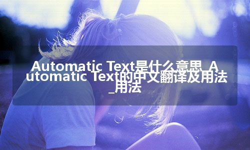 Automatic Text是什么意思_Automatic Text的中文翻译及用法_用法