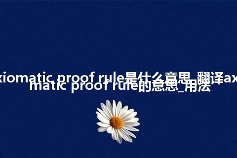 axiomatic proof rule是什么意思_翻译axiomatic proof rule的意思_用法