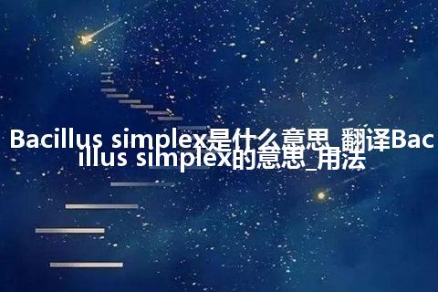 Bacillus simplex是什么意思_翻译Bacillus simplex的意思_用法