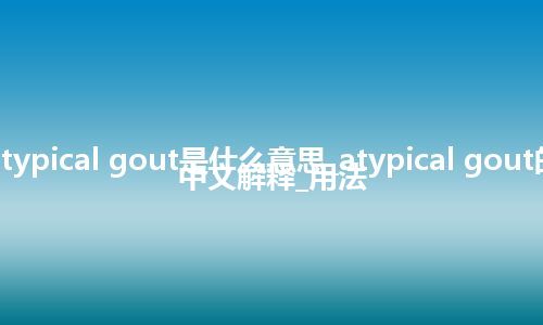 atypical gout是什么意思_atypical gout的中文解释_用法