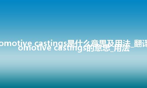 automotive castings是什么意思及用法_翻译automotive castings的意思_用法