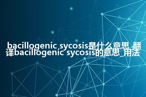 bacillogenic sycosis是什么意思_翻译bacillogenic sycosis的意思_用法