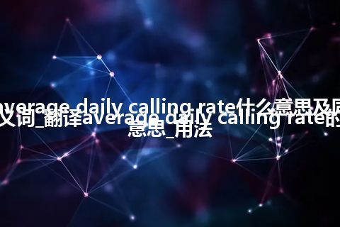 average daily calling rate什么意思及同义词_翻译average daily calling rate的意思_用法