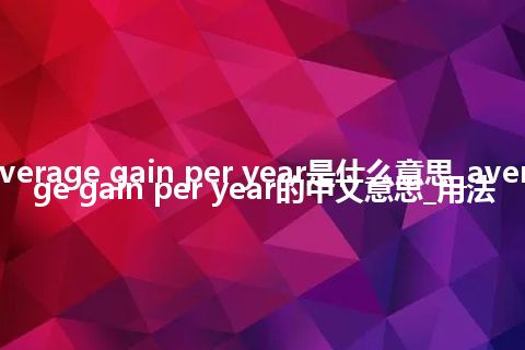 average gain per year是什么意思_average gain per year的中文意思_用法