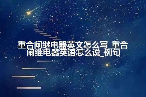 重合闸继电器英文怎么写_重合闸继电器英语怎么说_例句