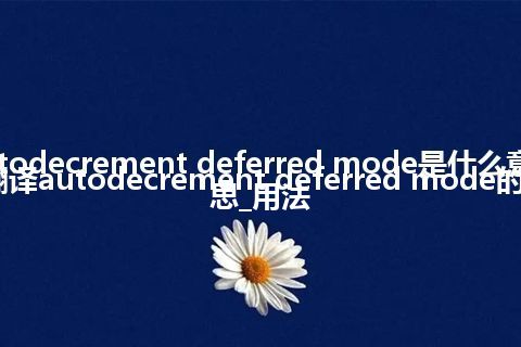 autodecrement deferred mode是什么意思_翻译autodecrement deferred mode的意思_用法