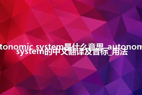 autonomic system是什么意思_autonomic system的中文翻译及音标_用法