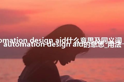 automation design aid什么意思及同义词_翻译automation design aid的意思_用法