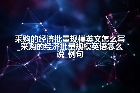 采购的经济批量规模英文怎么写_采购的经济批量规模英语怎么说_例句