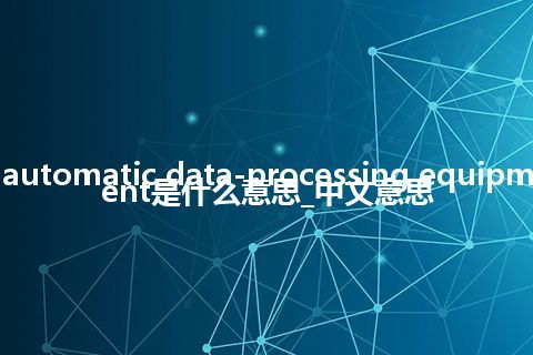 automatic data-processing equipment是什么意思_中文意思