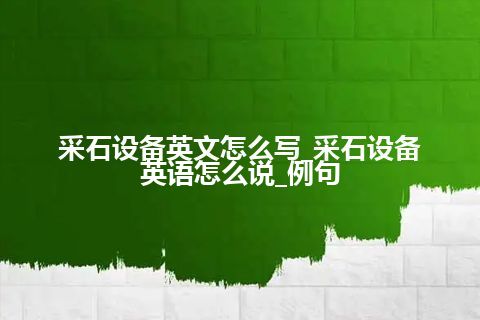 采石设备英文怎么写_采石设备英语怎么说_例句