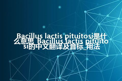 Bacillus lactis pituitosi是什么意思_Bacillus lactis pituitosi的中文翻译及音标_用法