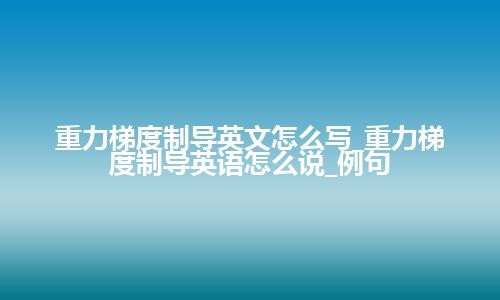 重力梯度制导英文怎么写_重力梯度制导英语怎么说_例句