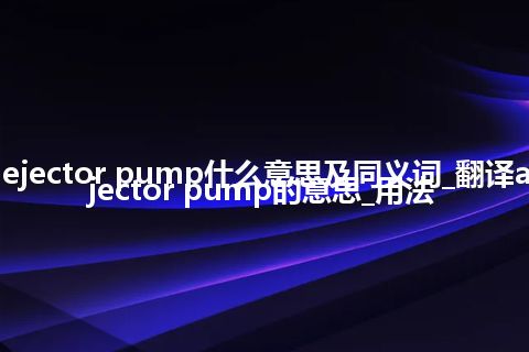 ash ejector pump什么意思及同义词_翻译ash ejector pump的意思_用法