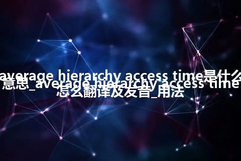 average hierarchy access time是什么意思_average hierarchy access time怎么翻译及发音_用法