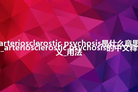 arteriosclerostic psychosis是什么意思_arteriosclerostic psychosis的中文释义_用法