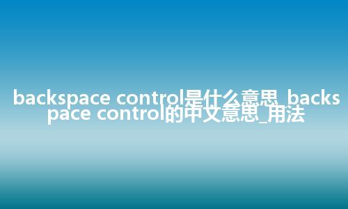 backspace control是什么意思_backspace control的中文意思_用法