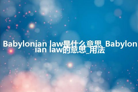 Babylonian law是什么意思_Babylonian law的意思_用法